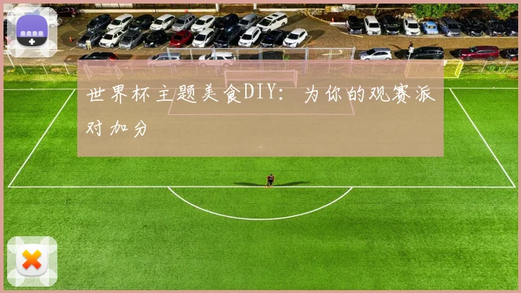 世界杯主题美食DIY：为你的观赛派对加分