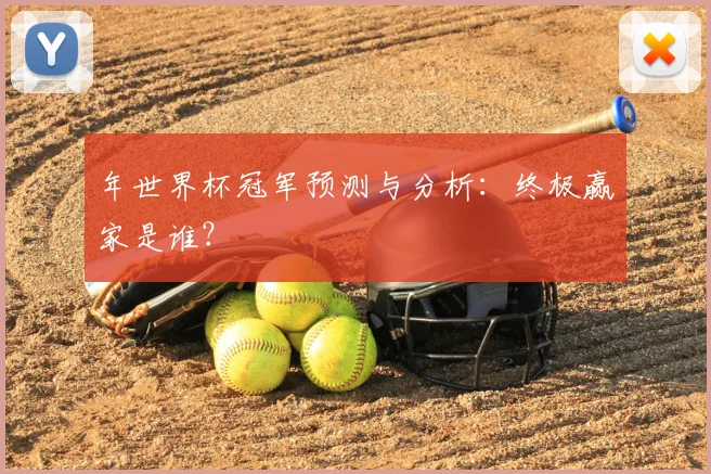 年世界杯冠军预测与分析：终极赢家是谁？