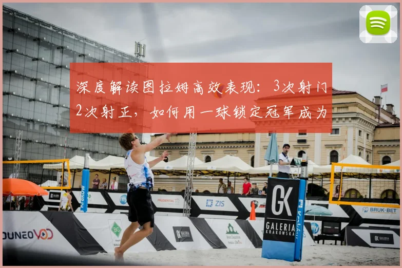 深度解读图拉姆高效表现:3次射门2次射正,如何用一球锁定冠军成为关键先生
