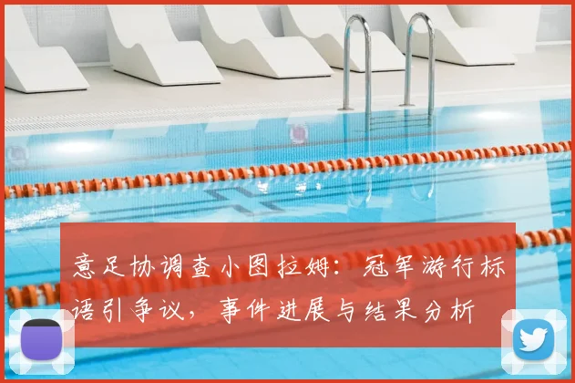 意足协调查小图拉姆：冠军游行标语引争议，事件进展与结果分析