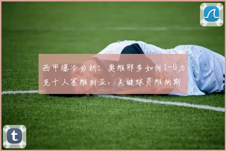 西甲爆冷分析：奥维耶多如何1-0力克十人塞维利亚，关键球员维纳斯造红制胜