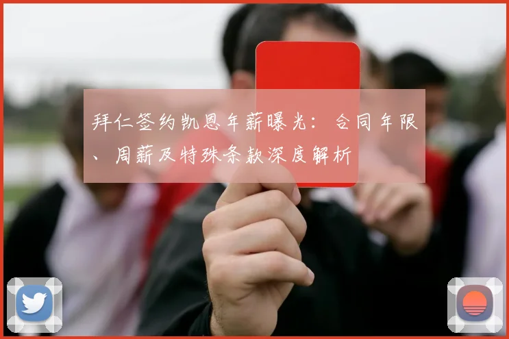 拜仁签约凯恩年薪曝光:合同年限、周薪及特殊条款深度解析
